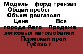  › Модель ­ форд.транзит › Общий пробег ­ 250 000 › Объем двигателя ­ 2 › Цена ­ 250 000 - Все города Авто » Продажа легковых автомобилей   . Пермский край,Губаха г.